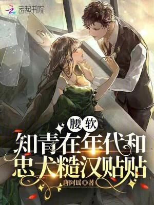 腰软知青在年代和忠犬糙汉贴贴作者唐阿谣