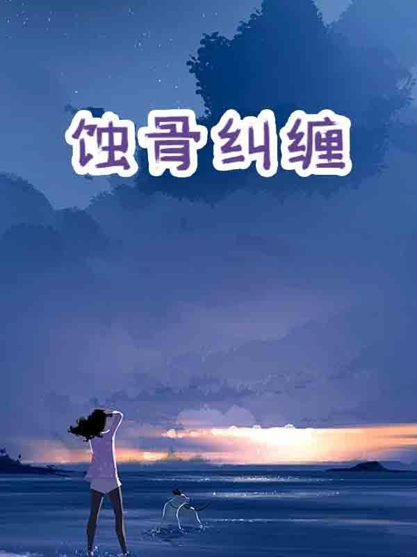 蚀骨纠缠短剧全集免费观看