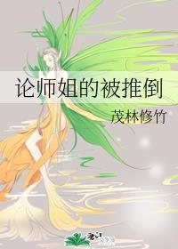 论师姐的推倒茂林免费阅读