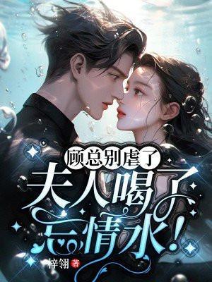 顾总别虐了夫人喝了忘情水结局是女主和