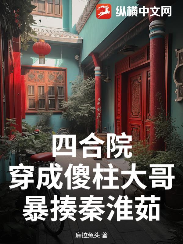 四合院穿越成为傻柱的儿子