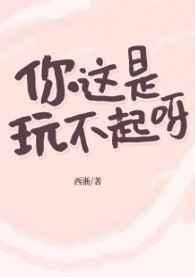 你这是玩不起呀西淅笔趣阁