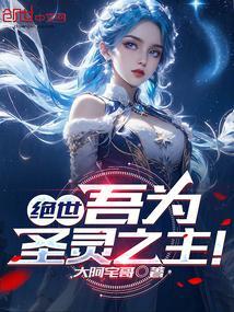 绝世吾为圣灵之主免费阅读全文