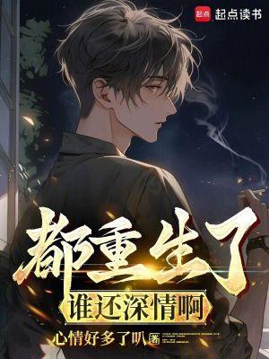 都重生了谁还深情啊 心情好多了叭TXT