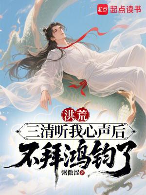 洪荒三清听我心声后不拜鸿钧了免费