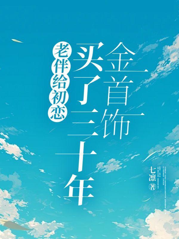 老伴给初恋买了三十年金首饰何蕴维茹桦