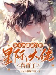 绝美恶雌超会撩星际大佬真香了免费阅读