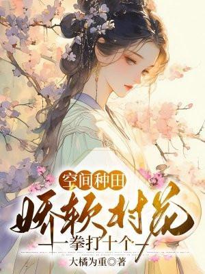 空间种田娇软村花一拳打十个 大橘为重