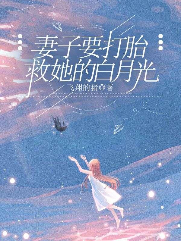 妻子要打胎救她的白月光 飞翔的