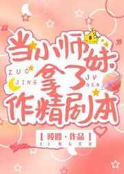 当小师妹拿了作精剧本笔趣阁