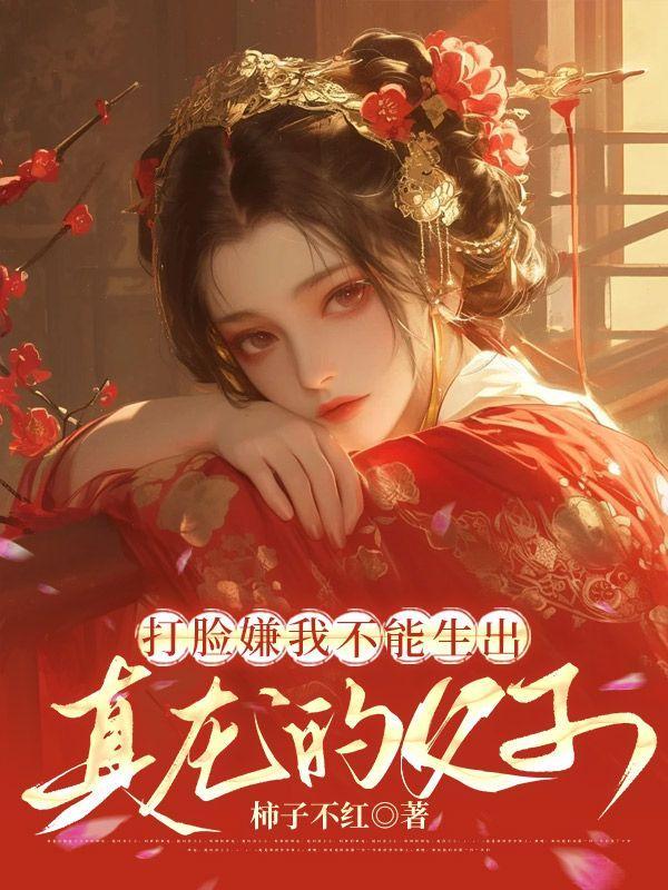 打脸嫌我不能生出真龙的父子后续