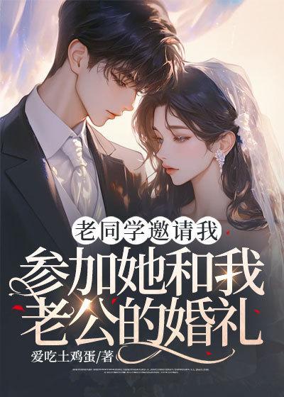 老同学邀请我参加她和我老公的婚礼后续