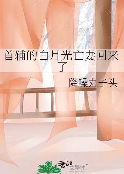 首辅的白月光亡妻回来了百度