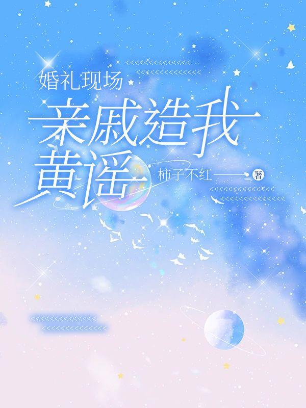 婚礼现场亲戚造我黄谣星球读物