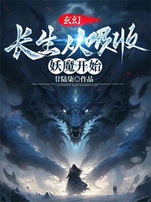玄幻长生从吸收妖魔开始3q