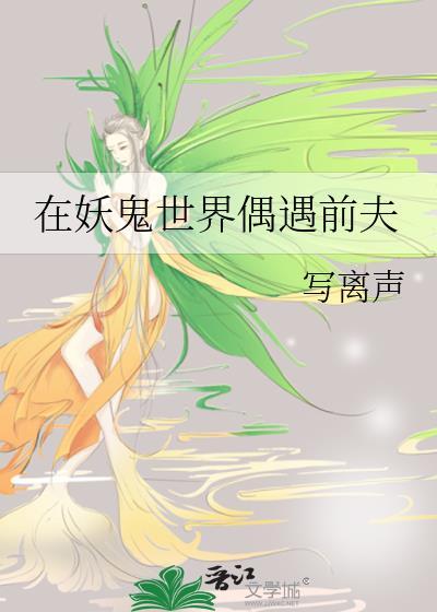 在妖鬼世界偶遇前夫 写离声 笔趣阁