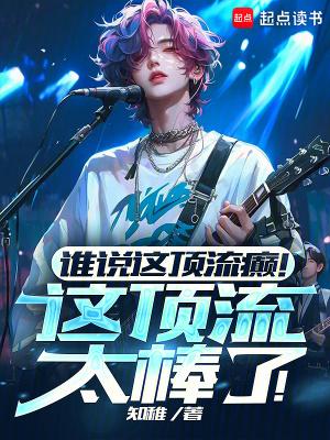 谁说这顶流癫!这顶流太棒了!笔趣阁txt