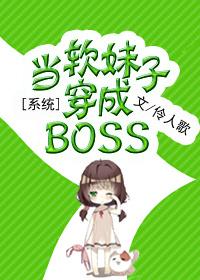 系统之当软妹子穿成BOSS讲的啥