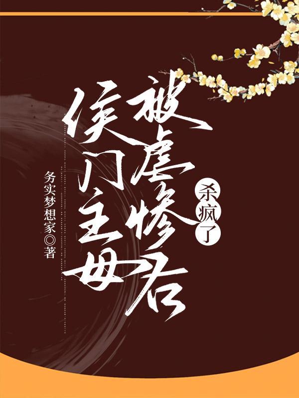 侯门主母被虐惨后杀疯了免费阅读