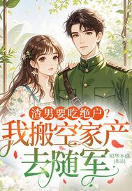 渣男要吃绝户?我搬空家产去随军 昭华不惑