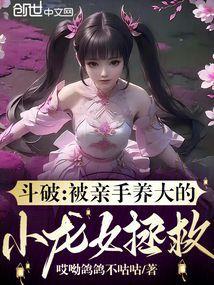 斗破被亲手养大的小龙女拯救免费阅读