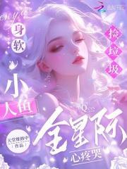 身软小人鱼捡垃圾全星际心疼哭