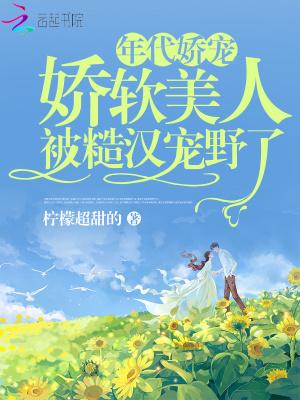 娇软美人被糙汉宠野了 第384章