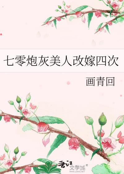 七零炮灰美人改嫁四次 画青回 笔趣阁
