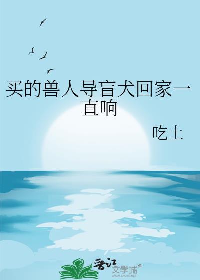 买的兽人导盲犬回家一直响by