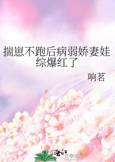 揣崽不跑后病弱娇妻娃综爆红了txt