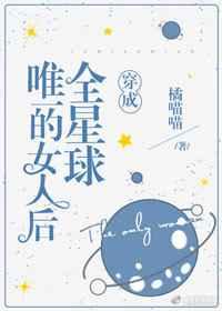 穿成全星球唯一的女人后作者