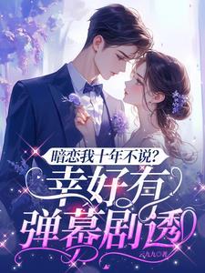 暗恋我十年不说?幸好有弹幕剧透演员表