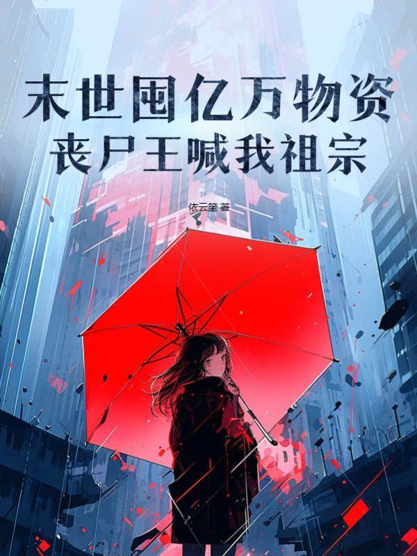 末世囤亿万物资丧尸王喊我祖宗