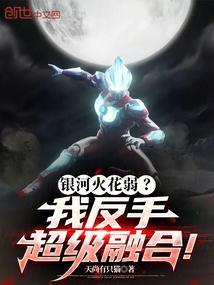 银河火花弱我反手超级融合笔趣阁