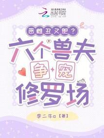 恶雌丑又肥六个兽夫争宠修罗场免费