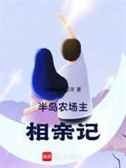 半岛农场主相亲记免费阅读最新章节列表