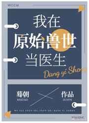 我在原始兽世当医生(穿越)