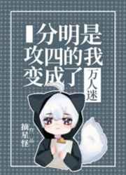 分明是攻四的我变成了万人迷男主和谁在一起了