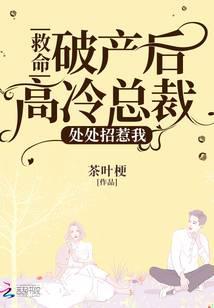 救命!破产后高冷总裁处处招惹我 茶叶梗