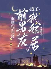 刑警前男友成了我邻居黎安祁