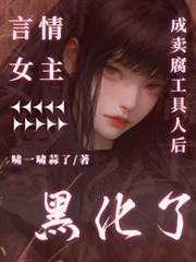 言情女主成卖腐工具人后黑化了全文免费阅读