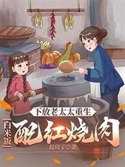 下放老太太重生白米饭配红烧肉 笔趣阁