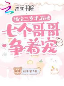 福宝三岁半我被七个哥哥争着宠
