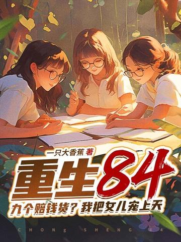 重生84九个赔钱货我把女儿宠上天唐三