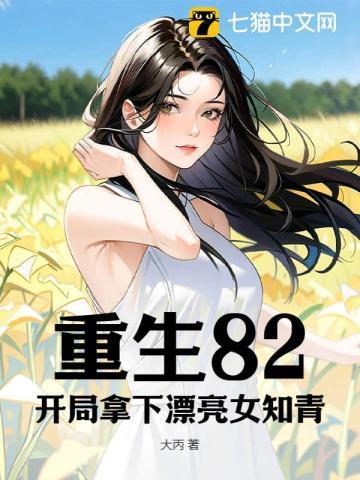重生82开局拿下漂亮女知青