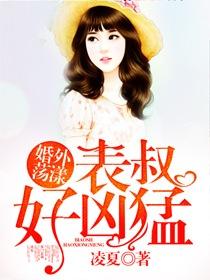 婚外荡漾表叔好凶猛免费阅读