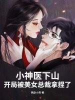 小神医下山,开局被美女总裁拿捏了