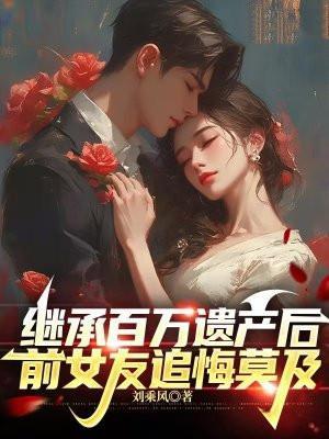 继承百万遗产后,前女友追悔莫及