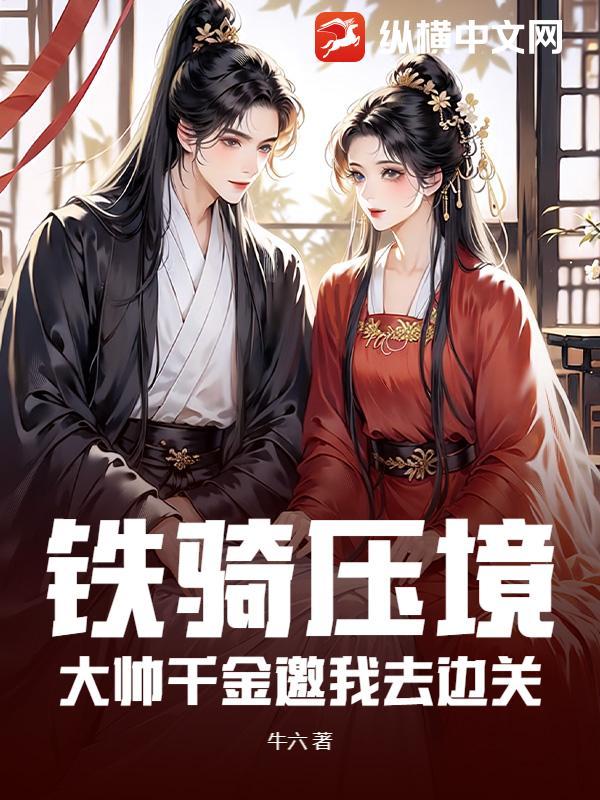 铁骑压境,大帅千金邀我去边关