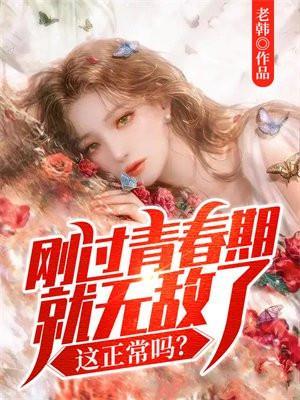 刚过青春期就无敌了,这正常吗?